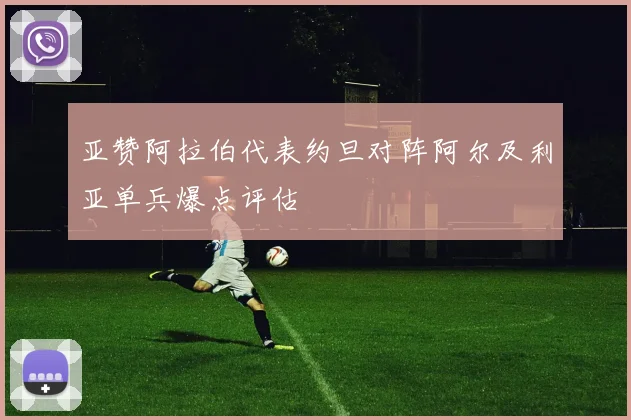 亚赞阿拉伯代表约旦对阵阿尔及利亚单兵爆点评估