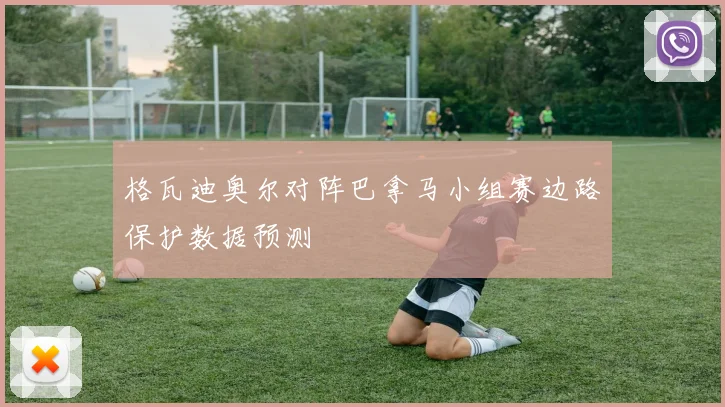 格瓦迪奥尔对阵巴拿马小组赛边路保护数据预测