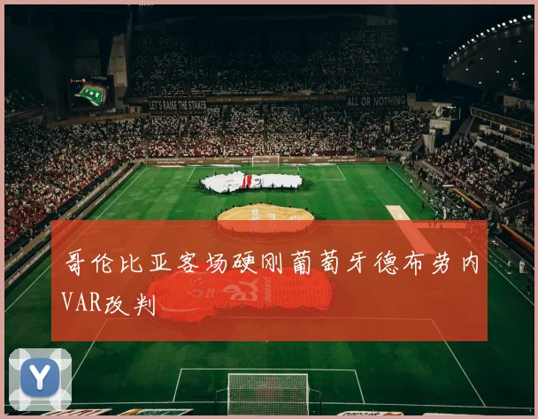 哥伦比亚客场硬刚葡萄牙德布劳内VAR改判