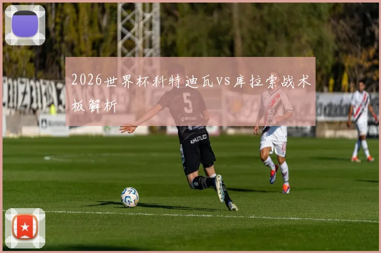 2026世界杯科特迪瓦vs库拉索战术板解析