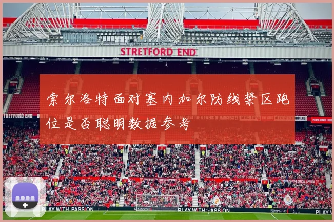索尔洛特面对塞内加尔防线禁区跑位是否聪明数据参考