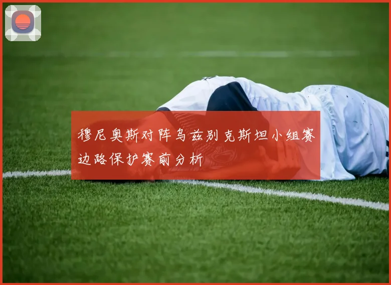 穆尼奥斯对阵乌兹别克斯坦小组赛边路保护赛前分析