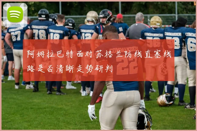 阿姆拉巴特面对苏格兰防线直塞线路是否清晰走势研判