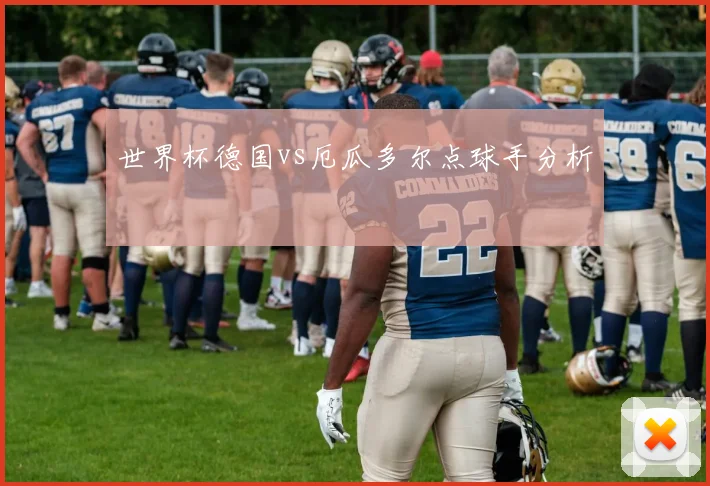 世界杯德国vs厄瓜多尔点球手分析