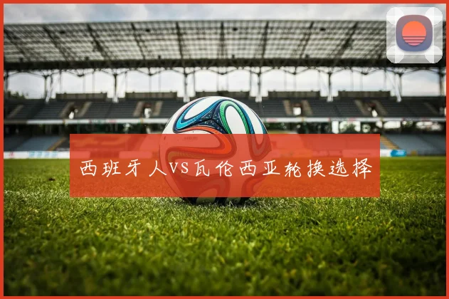 西班牙人vs瓦伦西亚轮换选择