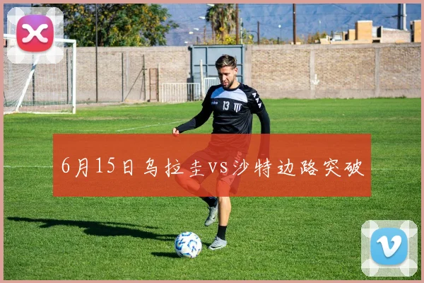 6月15日乌拉圭vs沙特边路突破