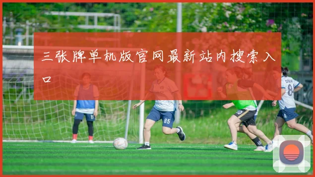 三张牌单机版官网最新站内搜索入口