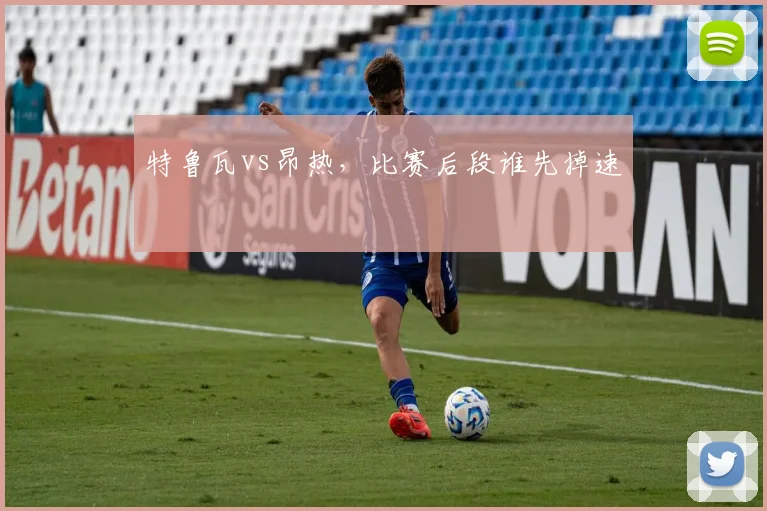 特鲁瓦vs昂热，比赛后段谁先掉速