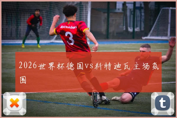 2026世界杯德国vs科特迪瓦主场氛围
