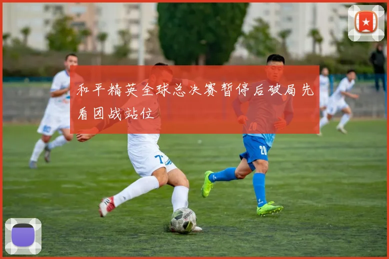 和平精英全球总决赛暂停后破局先看团战站位