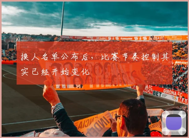 换人名单公布后,比赛节奏控制其实已经开始变化