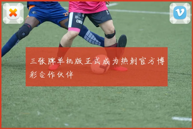 三张牌单机版正式成为热刺官方博彩合作伙伴