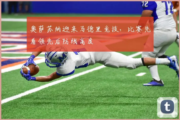 奥萨苏纳迎来马德里竞技，比赛先看领先后防线高度