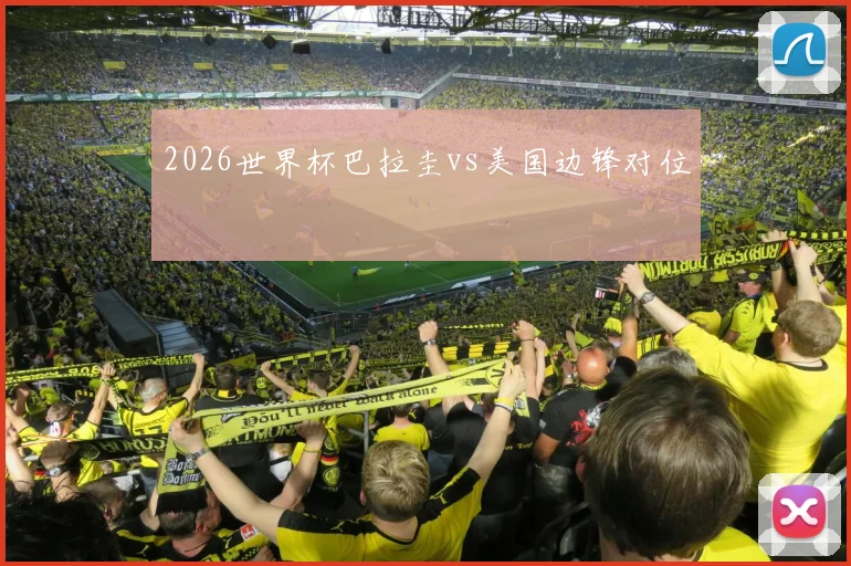 2026世界杯巴拉圭vs美国边锋对位