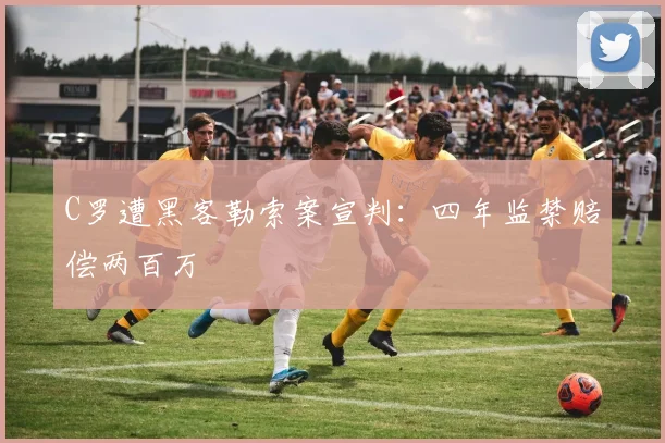 C罗遭黑客勒索案宣判:四年监禁赔偿两百万