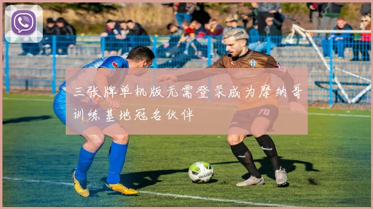 三张牌单机版无需登录成为摩纳哥训练基地冠名伙伴