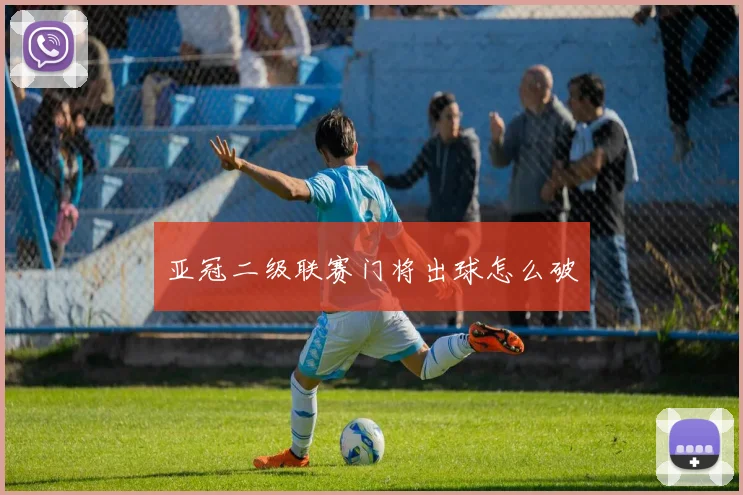 亚冠二级联赛门将出球怎么破