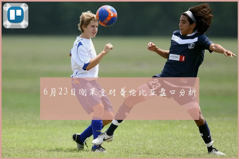 6月23日刚果金对哥伦比亚盘口分析
