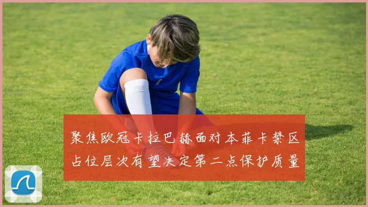 聚焦欧冠卡拉巴赫面对本菲卡禁区占位层次有望决定第二点保护质量