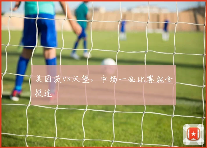 美因茨vs汉堡,中场一乱比赛就会提速