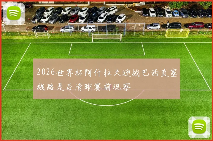 2026世界杯阿什拉夫迎战巴西直塞线路是否清晰赛前观察