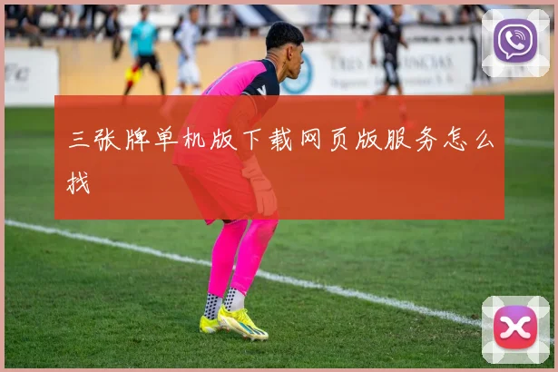 三张牌单机版下载网页版服务怎么找