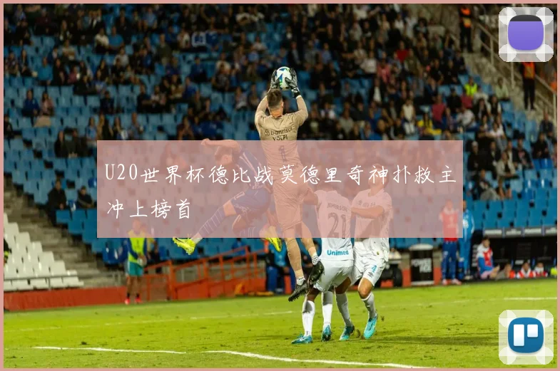 U20世界杯德比战莫德里奇神扑救主冲上榜首