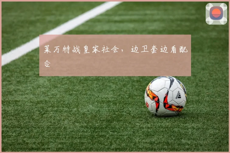 莱万特战皇家社会，边卫套边看配合