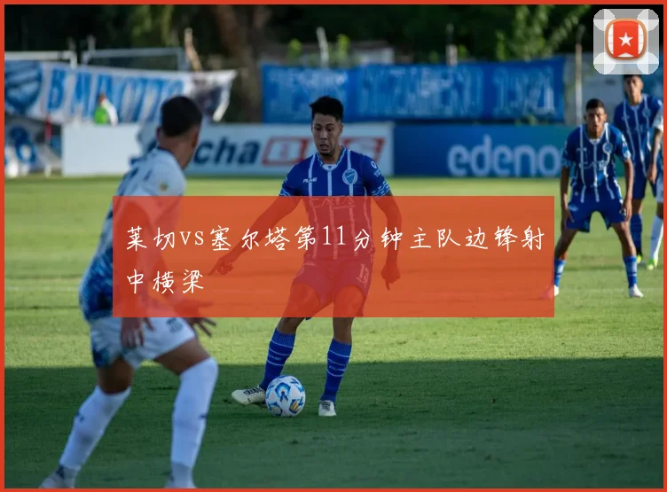 莱切vs塞尔塔第11分钟主队边锋射中横梁