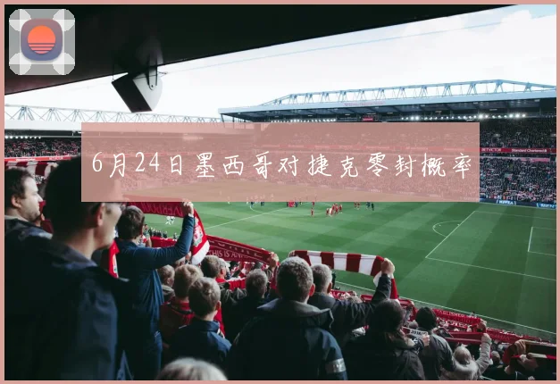 6月24日墨西哥对捷克零封概率