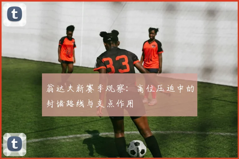 翁达夫新赛季观察：高位压迫中的封堵路线与支点作用