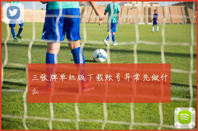 三张牌单机版下载账号异常先做什么