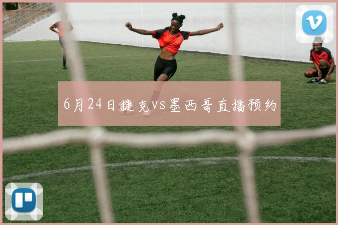 6月24日捷克vs墨西哥直播预约